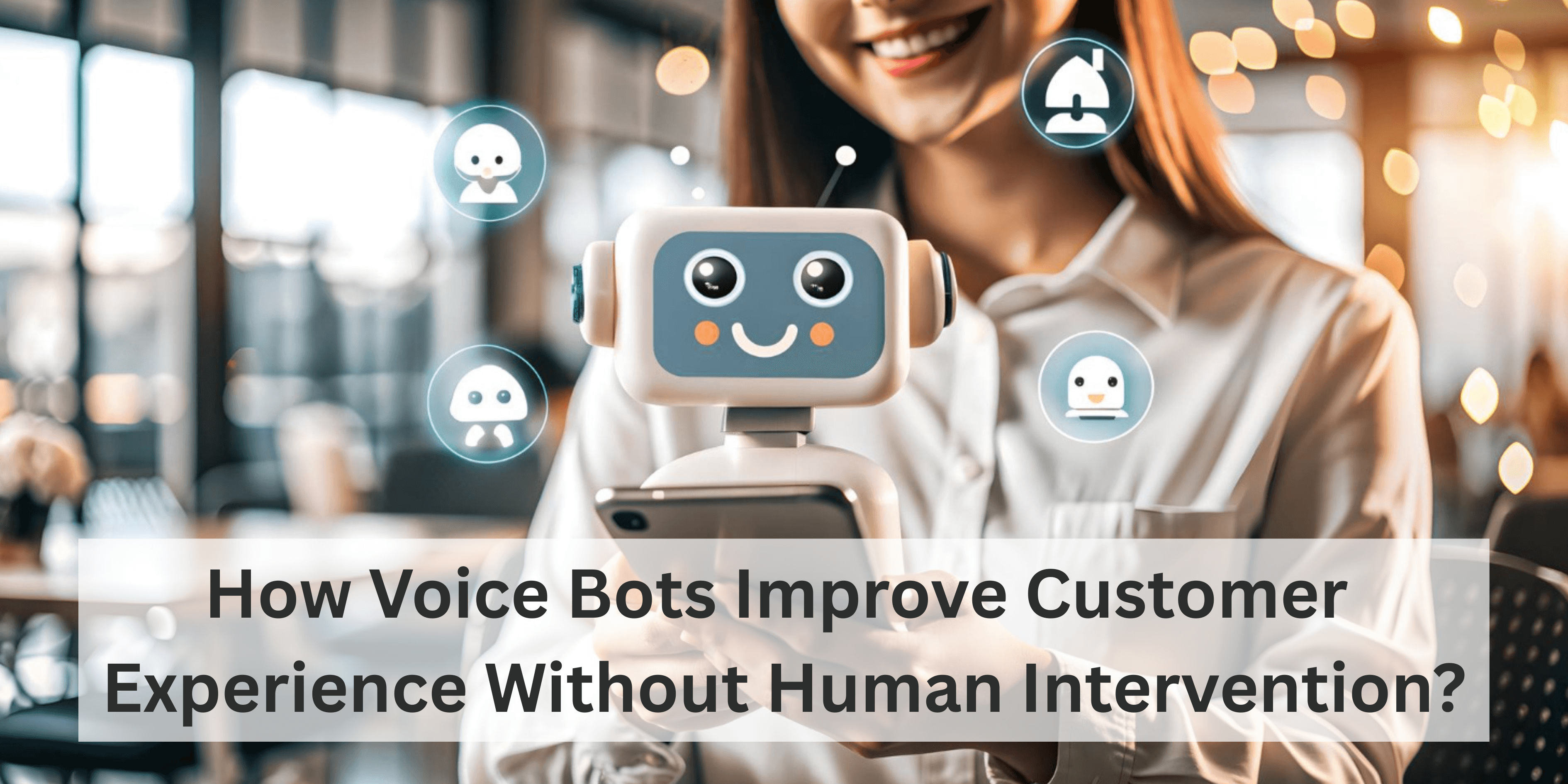 How Voice Bots Improve Customer Experience Without Human Intervention?